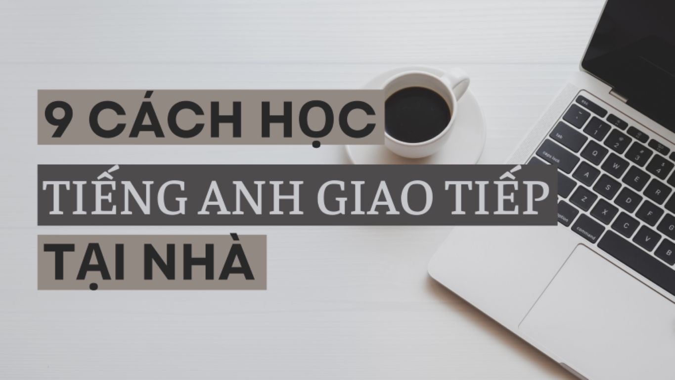 9 cách giúp bạn học tiếng Anh giao tiếp tại nhà